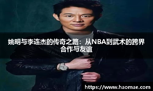 姚明与李连杰的传奇之路：从NBA到武术的跨界合作与友谊