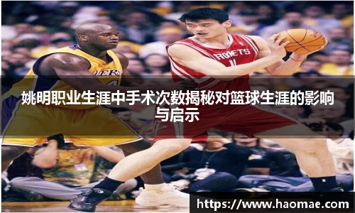 姚明职业生涯中手术次数揭秘对篮球生涯的影响与启示