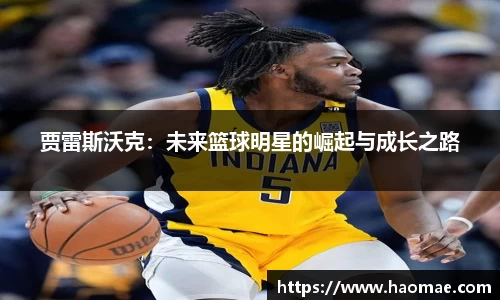 贾雷斯沃克:未来篮球明星的崛起与成长之路